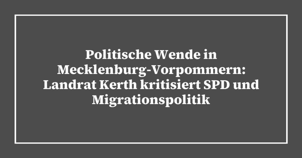 Politische Wende in Mecklenburg-Vorpommern: Landrat Kerth kritisiert SPD und Migrationspolitik