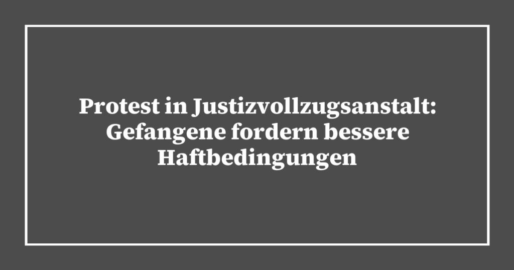 Protest in Justizvollzugsanstalt: Gefangene fordern bessere Haftbedingungen