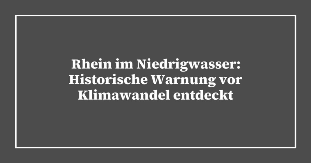 Rhein im Niedrigwasser: Historische Warnung vor Klimawandel entdeckt