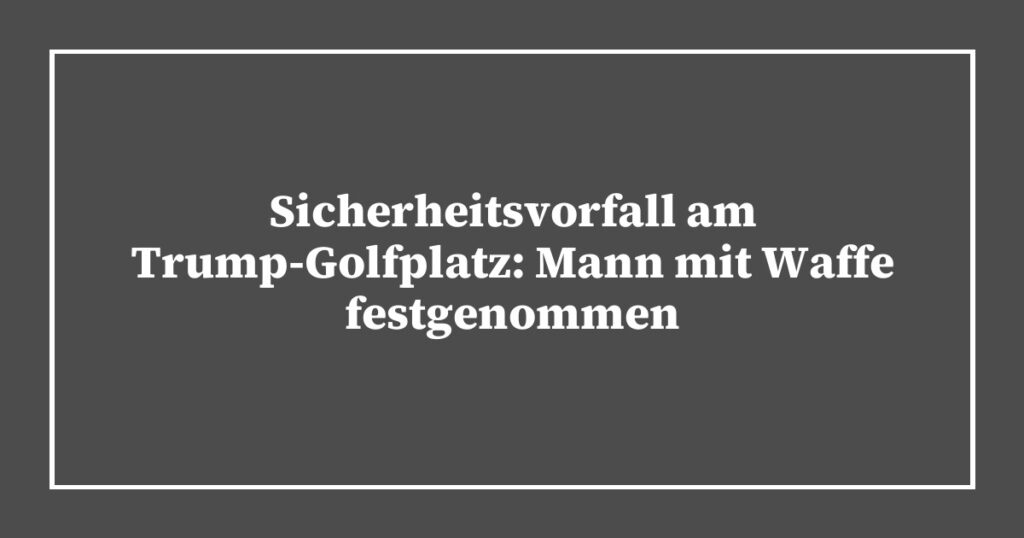 Sicherheitsvorfall am Trump-Golfplatz: Mann mit Waffe festgenommen