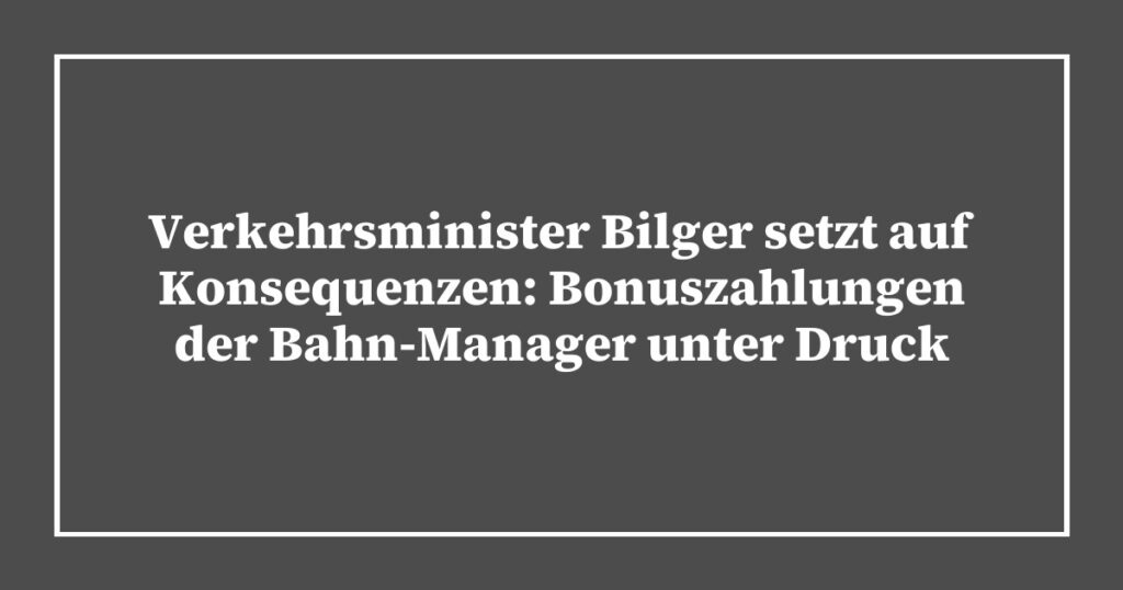 Verkehrsminister Bilger setzt auf Konsequenzen: Bonuszahlungen der Bahn-Manager unter Druck