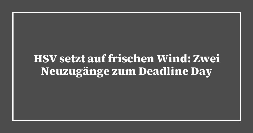 HSV setzt auf frischen Wind: Zwei Neuzugänge zum Deadline Day