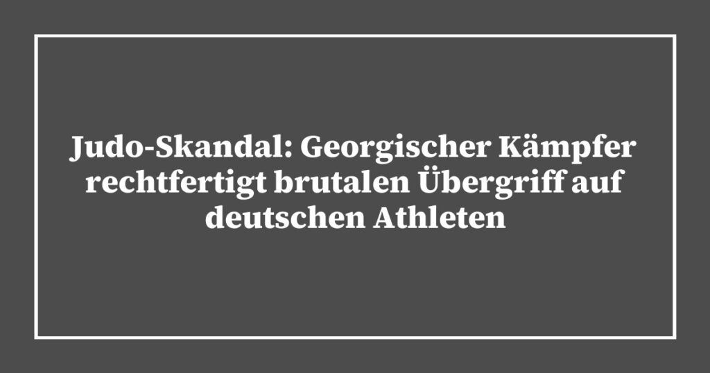 Judo-Skandal: Georgischer Kämpfer rechtfertigt brutalen Übergriff auf deutschen Athleten