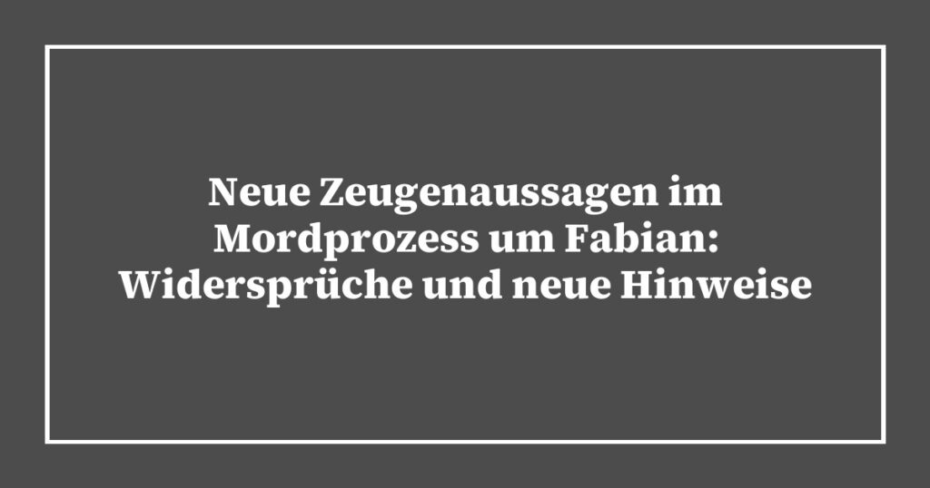 Neue Zeugenaussagen im Mordprozess um Fabian: Widersprüche und neue Hinweise