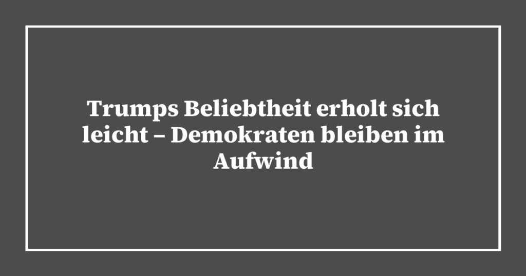 Trumps Beliebtheit erholt sich leicht – Demokraten bleiben im Aufwind